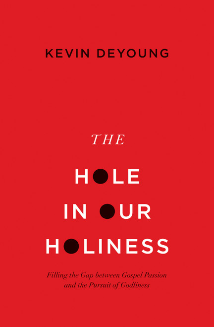 The Hole in Our Holiness (Filling the Gap between Gospel Passion and the Pursuit of Godliness (Paperback Edition)) by Kevin DeYoung, 9781433541353