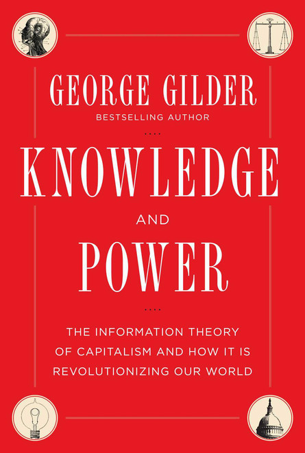 Knowledge and Power (The Information Theory of Capitalism and How it is Revolutionizing our World) by George Gilder, 9781621570271