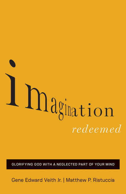 Imagination Redeemed (Glorifying God with a Neglected Part of Your Mind) by Gene Edward Veith Jr., Matthew P. Ristuccia, 9781433541834
