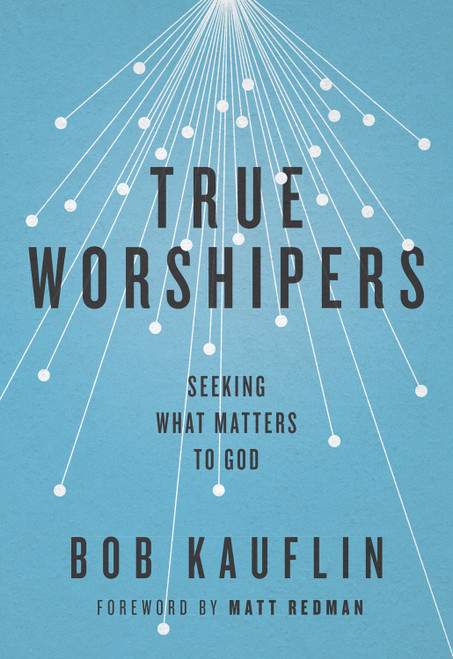 True Worshipers (Seeking What Matters to God) by Bob Kauflin, 9781433542305