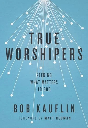 True Worshipers (Seeking What Matters to God) by Bob Kauflin, 9781433542305