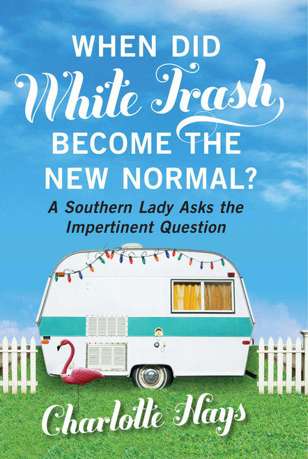 When Did White Trash Become the New Normal? (A Southern Lady Asks the Impertinent Question) by Charlotte Hays, 9781621571605