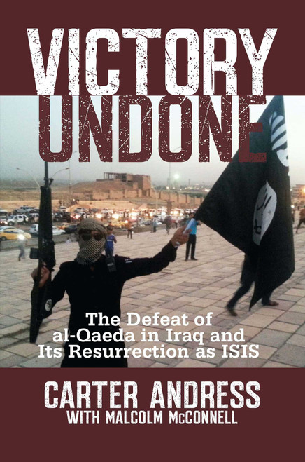 Victory Undone (The Defeat of al-Qaeda in Iraq and Its Resurrection as ISIS) by Carter Andress, Malcolm McConnell, 9781621572800
