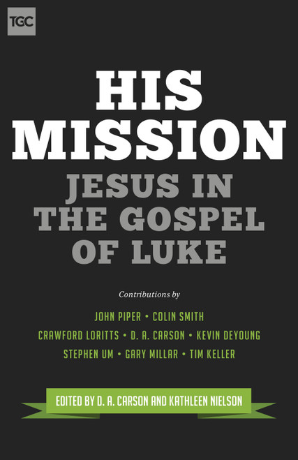 His Mission (Jesus in the Gospel of Luke) by D. A. Carson, Kathleen Nielson, John Piper, Colin S. Smith, Crawford W. Loritts, Kevin DeYoung, Stephen T. Um, Gary Millar, Timothy Keller, 9781433543753