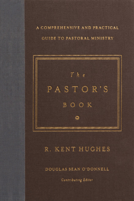 The Pastor's Book (A Comprehensive and Practical Guide to Pastoral Ministry) by R. Kent Hughes, Douglas Sean O'Donnell, 9781433545870