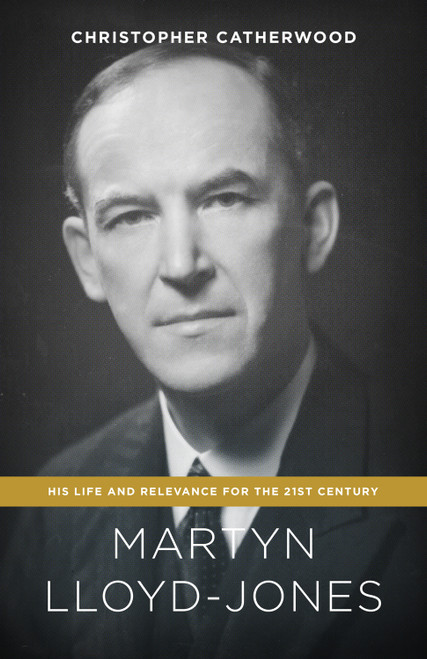 Martyn Lloyd-Jones (His Life and Relevance for the 21st Century) by Christopher Catherwood, 9781433545955