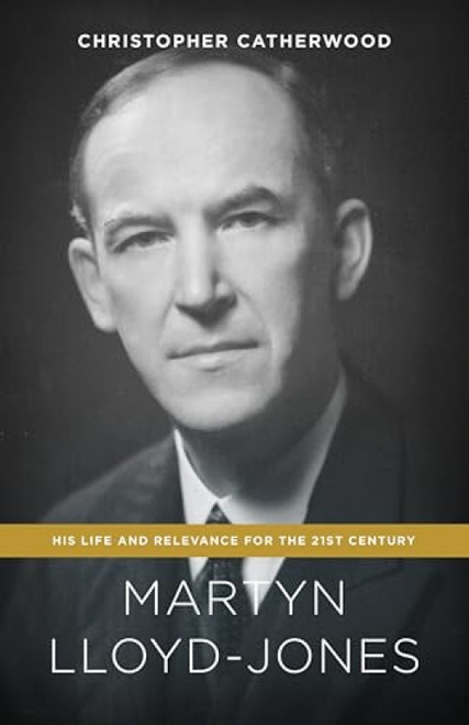 Martyn Lloyd-Jones (His Life and Relevance for the 21st Century) by Christopher Catherwood, 9781433545955