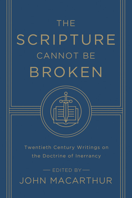 The Scripture Cannot Be Broken (Twentieth Century Writings on the Doctrine of Inerrancy) by John MacArthur, J. I. Packer, Harold Lindsell, John M. Frame, B. B. Warfield, R. Laird Harris, Paul D. Feinberg, Roger Nicole, J. Barton Payne, John Murray, Edward J. Young, Alan M. Stibbs, Robert Preus, René Pache, Gordon R. Lewis, 9781433548659