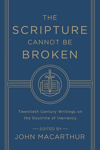 The Scripture Cannot Be Broken (Twentieth Century Writings on the Doctrine of Inerrancy) by John MacArthur, J. I. Packer, Harold Lindsell, John M. Frame, B. B. Warfield, R. Laird Harris, Paul D. Feinberg, Roger Nicole, J. Barton Payne, John Murray, Edward J. Young, Alan M. Stibbs, Robert Preus, René Pache, Gordon R. Lewis, 9781433548659