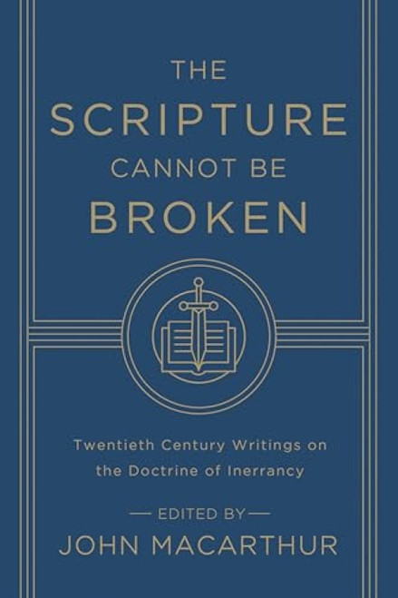 The Scripture Cannot Be Broken (Twentieth Century Writings on the Doctrine of Inerrancy) by John MacArthur, J. I. Packer, Harold Lindsell, John M. Frame, B. B. Warfield, R. Laird Harris, Paul D. Feinberg, Roger Nicole, J. Barton Payne, John Murray, Edward J. Young, Alan M. Stibbs, Robert Preus, René Pache, G..., 9781433548659