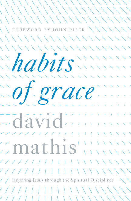 Habits of Grace (Enjoying Jesus through the Spiritual Disciplines) by David Mathis, John Piper, 9781433550478