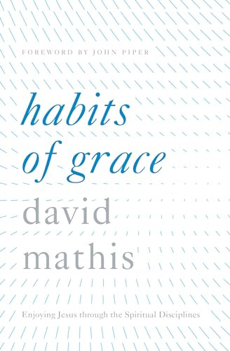 Habits of Grace (Enjoying Jesus through the Spiritual Disciplines) by David Mathis, John Piper, 9781433550478