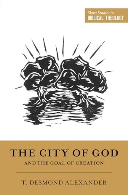The City of God and the Goal of Creation by T. Desmond Alexander, Dane Ortlund, Miles V. Van Pelt, 9781433555749
