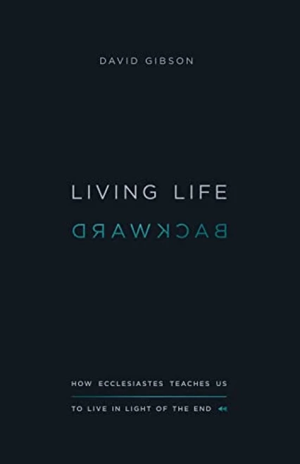 Living Life Backward (How Ecclesiastes Teaches Us to Live in Light of the End) by David Gibson, 9781433556272