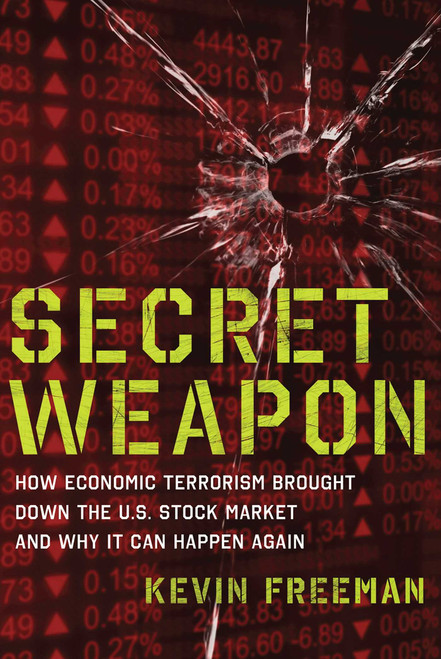 Secret Weapon (How Economic Terrorism Brought Down the U.S. Stock Market and Why It can Happen Again) by Kevin D. Freeman, 9781596987944