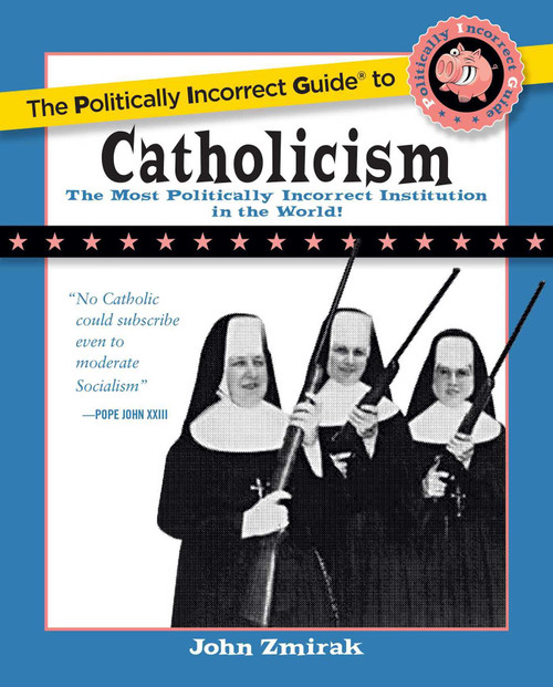 The Politically Incorrect Guide to Catholicism by John Zmirak, 9781621575863