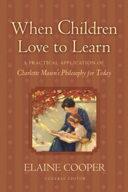 When Children Love to Learn (A Practical Application of Charlotte Mason's Philosophy for Today) by Elaine Cooper, Eve Anderson, Elaine Cooper, Susan Schaeffer Macaulay, Jack Beckman, Bobby Scott, Maryellen St. Cyr, 9781581342598