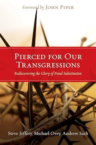 Pierced for Our Transgressions (Rediscovering the Glory of Penal Substitution) by Steve Jeffery, Michael Ovey, Andrew Sach, John Piper, 9781433501081