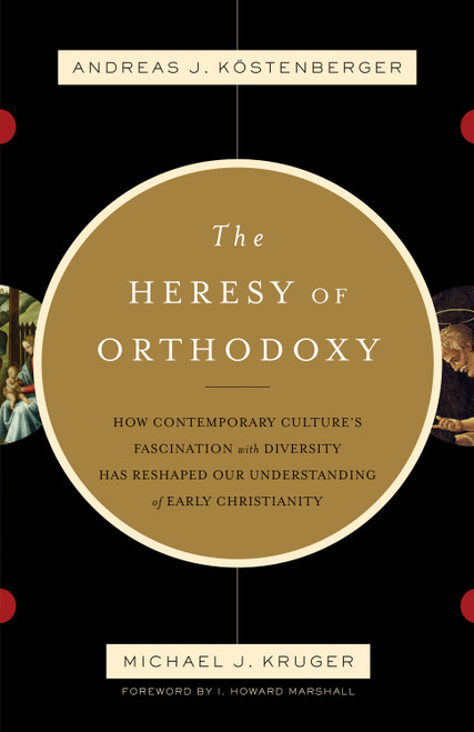 The Heresy of Orthodoxy (How Contemporary Culture's Fascination with Diversity Has Reshaped Our Understanding of Early Christianity) by Andreas J. Köstenberger, Michael J. Kruger, I. Howard Marshall, 9781433501432