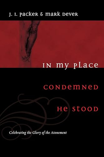 In My Place Condemned He Stood (Celebrating the Glory of the Atonement) by J. I. Packer, Mark Dever, Mark Dever, Ligon Duncan, C. J. Mahaney, R. Albert Mohler Jr., 9781433502002
