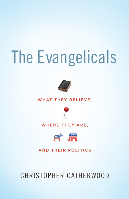The Evangelicals (What They Believe, Where They Are, and Their Politics) by Christopher Catherwood, 9781433504013