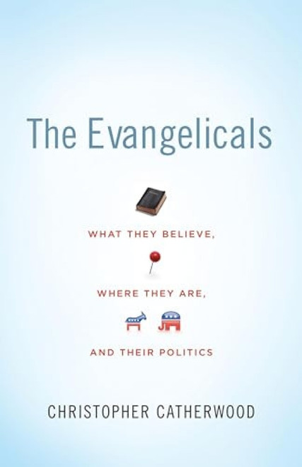 The Evangelicals (What They Believe, Where They Are, and Their Politics) by Christopher Catherwood, 9781433504013