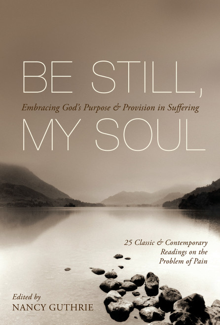 Be Still, My Soul (Embracing God's Purpose and Provision in Suffering (25 Classic and Contemporary Readings on the Problem of Pain)) by Nancy Guthrie, Joni Eareckson Tada, Dietrich Bonhoeffer, Corrie ten Boom, John Calvin, J. I. Packer, John Piper, Jerry Bridges, R. C. Sproul, Charles H. Spurgeon, Helen Roseveare, John Newton, D. A. Carson, Martin Luther, Martyn Lloyd-Jones, Jonathan Edwards, Timothy Keller, Sinclair B. Ferguson, Philip Yancey, Saint Augustine, Os Guinness, A. W. Tozer, Abraham Kuyper, Wilson Benton, Jeremiah Burroughs, Thomas Manton, 9781433511851