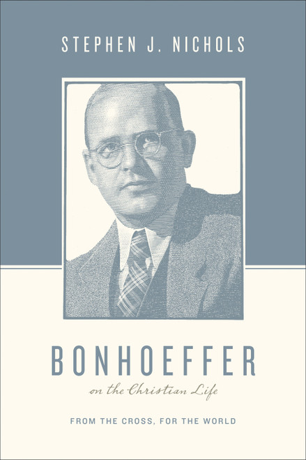 Bonhoeffer on the Christian Life (From the Cross, for the World) by Stephen J. Nichols, Stephen J. Nichols, Justin Taylor, 9781433511882