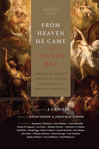 From Heaven He Came and Sought Her (Definite Atonement in Historical, Biblical, Theological, and Pastoral Perspective) by David Gibson, Jonathan Gibson, J. I. Packer, Henri A. Blocher, Sinclair B. Ferguson, Paul Helm, Robert Letham, John Piper, Thomas R. Schreiner, Carl R. Trueman, Raymond A. Blacketer, Amar Djaballah, Lee Gatiss, Matthew S. Harmon, Michael A. G. Haykin, David S. Hogg, Donald Macleod, Alec Motyer, Daniel Strange, Stephen J. Wellum, Garry J. Williams, Paul R. Williamson, 9781433512766