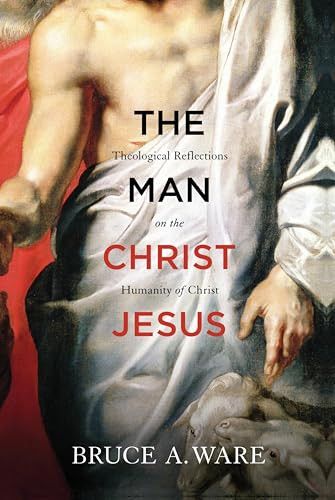 The Man Christ Jesus (Theological Reflections on the Humanity of Christ) by Bruce A. Ware, 9781433513053