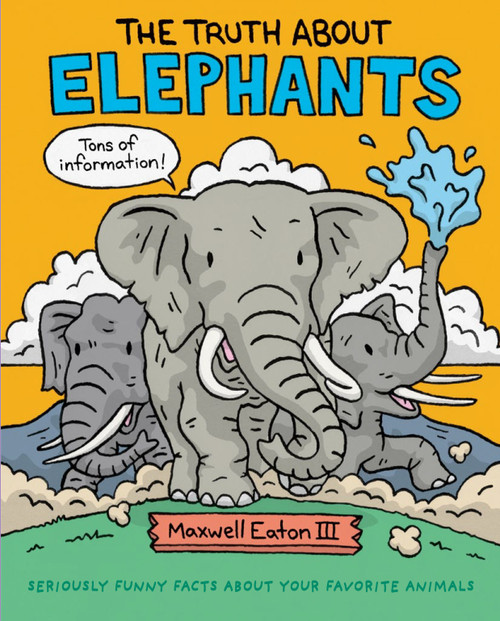 The Truth About Elephants (Seriously Funny Facts About Your Favorite Animals) by Maxwell Eaton, III, Maxwell Eaton, III, 9781626726697
