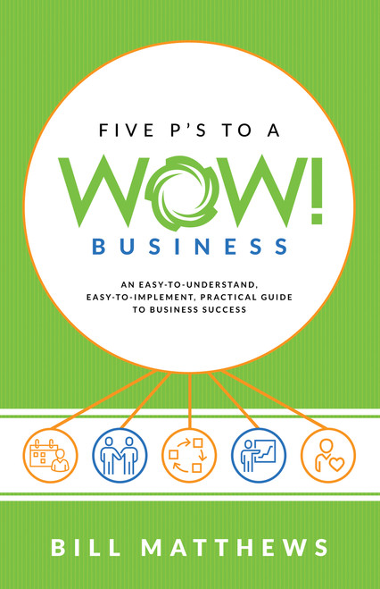 Five P's to a Wow Business (An Easy-To-Understand, Easy-To-Implement, Practical Guide to Business Success) by Bill Matthews, 9781640950351