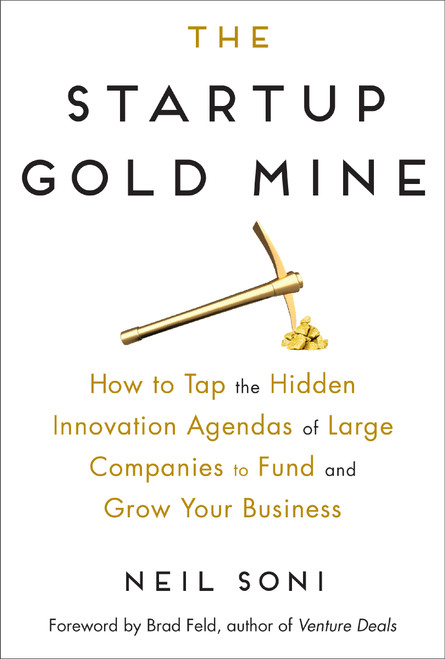 The Startup Gold Mine (How to Tap the Hidden Innovation Agendas of Large Companies to Fund and Grow Your Business) by Neil Soni, Brad Feld, 9780814439876