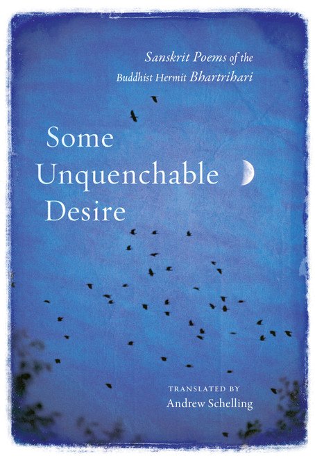 Some Unquenchable Desire (Sanskrit Poems of the Buddhist Hermit Bhartrihari) by Bhartrihari, Andrew Schelling, 9781611806663