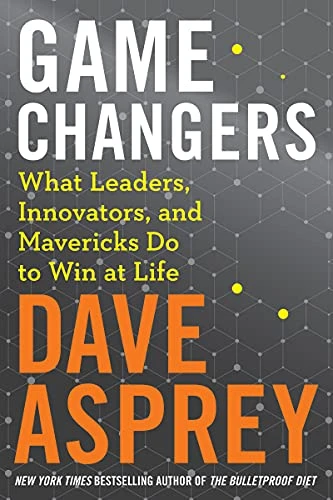 Game Changers (What Leaders, Innovators, and Mavericks Do to Win at Life) by Dave Asprey, 9780062652447