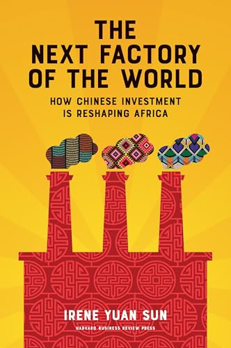 The Next Factory of the World (How Chinese Investment Is Reshaping Africa) by Irene Yuan Sun, 9781633692817