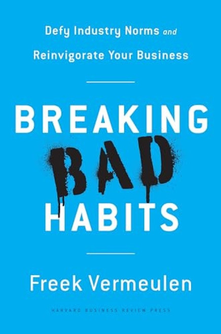 Breaking Bad Habits (Defy Industry Norms and Reinvigorate Your Business) by Freek Vermeulen, 9781633693821
