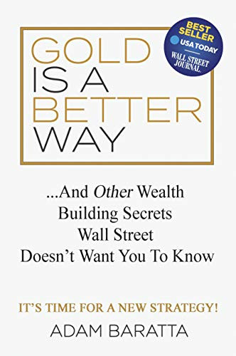 Gold Is A Better Way (And Other Wealth Building Secrets Wall Street Doesn't Want You To Know) by Adam Baratta, 9781642791051