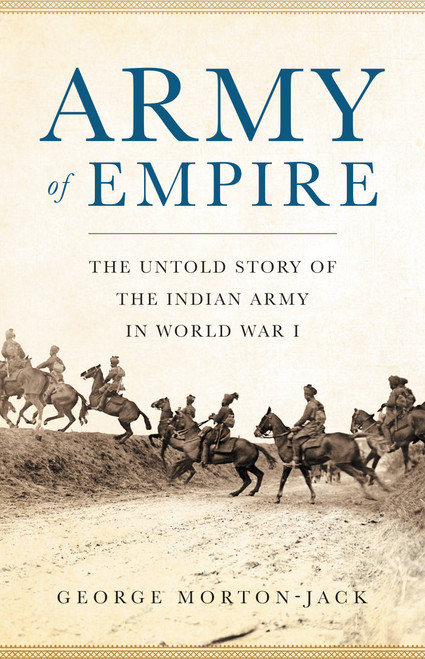 Army of Empire (The Untold Story of the Indian Army in World War I) by George Morton-Jack, 9780465094042