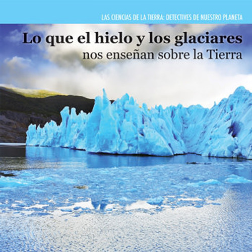 Lo que el hielo y los glaciares nos enseñan sobre la Tierra (Investigating Ice and Glaciers) by Miriam Coleman, 9781477757512
