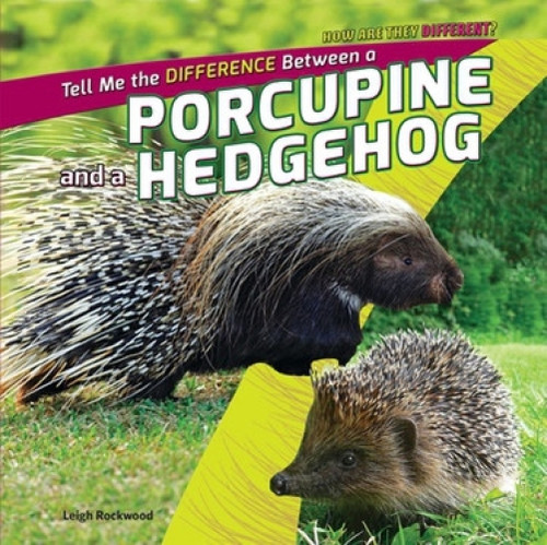 Tell Me the Difference Between a Porcupine and a Hedgehog by Leigh Rockwood, 9781448897322