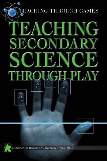 Teaching Secondary Science Through Play by Christopher Harris, Patricia Harris Ph.D., 9781499490060