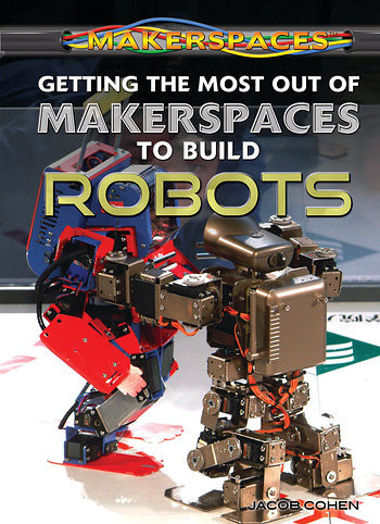 Getting the Most Out of Makerspaces to Build Robots by Jacob Cohen, 9781477778210