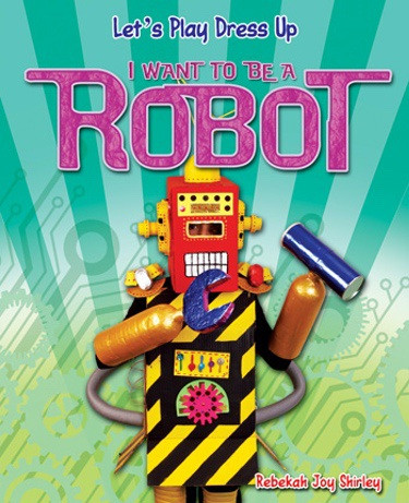I Want to Be a Robot by Rebekah Joy Shirley, 9781615333950