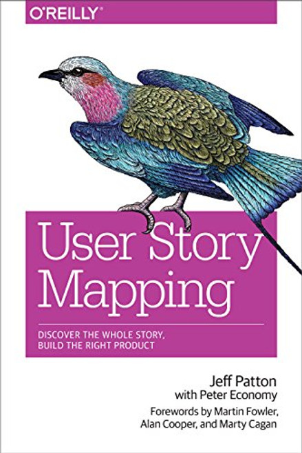 User Story Mapping (Discover the Whole Story, Build the Right Product) by Jeff Patton, Peter Economy, Martin Fowler, Alan Cooper, Marty Cagan, 9781491904909