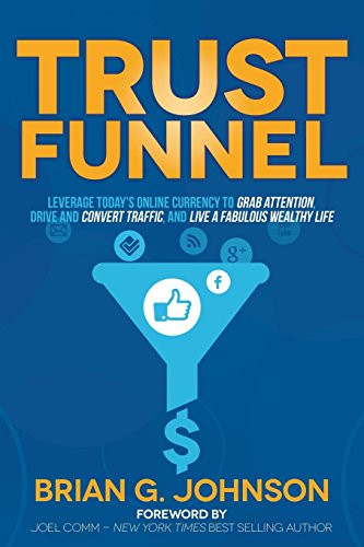 Trust Funnel (Leverage Today's Online Currency to Grab Attention, Drive and Convert Traffic, and Live a Fabulous Wealthy Life) by Brian G. Johnson, Joel Comm, 9781630472979