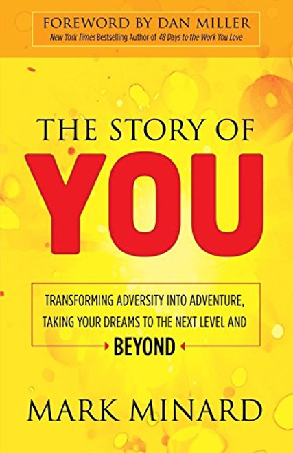 The Story of You (Transforming Adversity into Adventure, Taking Your Dreams to the Next Level and Beyond) by Mark Minard, Dan Miller, 9781630477899