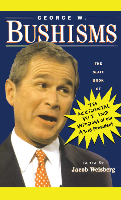 George W. Bushisms (The Slate Book of Accidental Wit and Wisdom of Our 43rd President) by Jacob Weisberg, 9780743222228