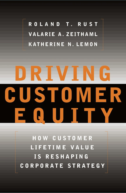Driving Customer Equity (How Customer Lifetime Value Is Reshaping Corporate Strategy) by Roland T Rust, Valarie A. Zeithaml, Katherine N Lemon, 9780684864662