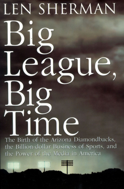 Big League, Big Time (The Birth Of The Arizona Diamonback, The Billion Daollar Business Of Sports) by Len Sherman, 9780671003449